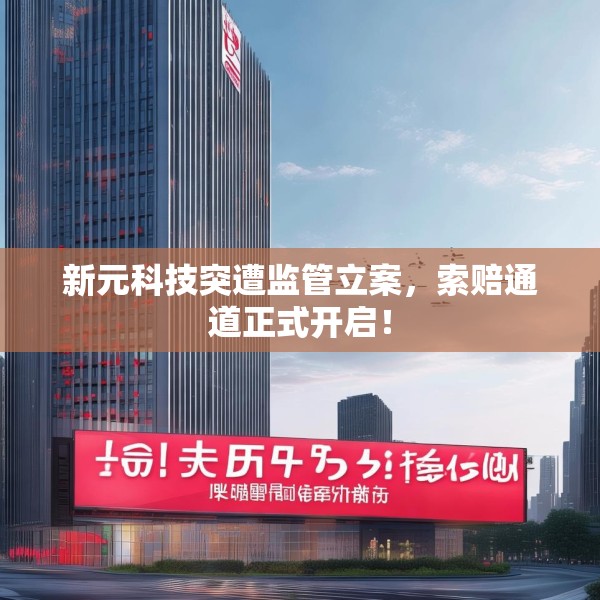 新元科技突遭监管立案，索赔通道正式开启！
