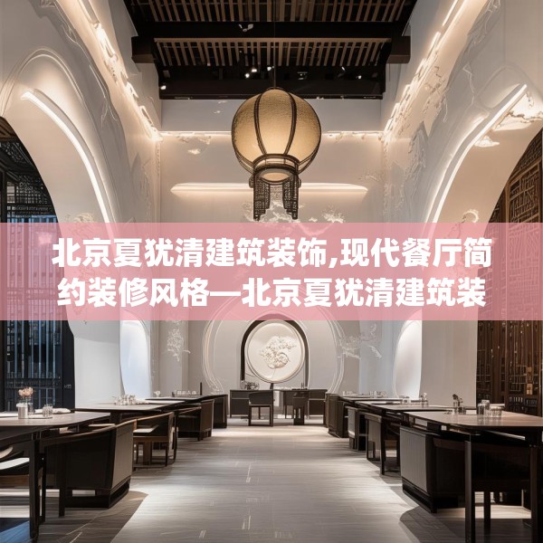 北京夏犹清建筑装饰,现代餐厅简约装修风格—北京夏犹清建筑装饰494.a370b371c374fgy.381wew