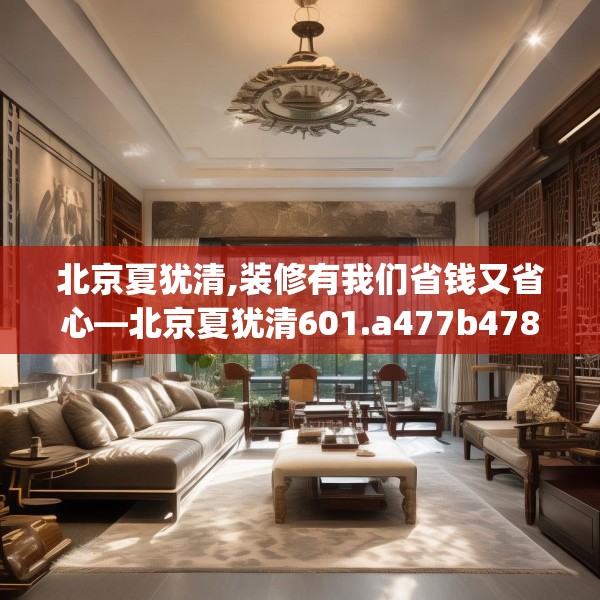 北京夏犹清,装修有我们省钱又省心—北京夏犹清601.a477b478c481fgy.488fdsfds