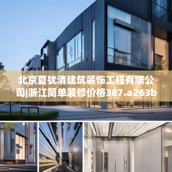 北京夏犹清建筑装饰工程有限公司|浙江简单装修价格387.a263b264c267fgy.274fghfd