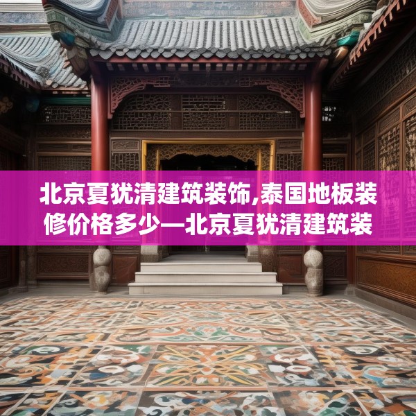 北京夏犹清建筑装饰,泰国地板装修价格多少—北京夏犹清建筑装饰306.a182b183c186fgy.193nbn