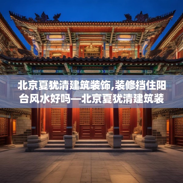 北京夏犹清建筑装饰,装修挡住阳台风水好吗—北京夏犹清建筑装饰429.a305b306c309fgy.316fhsg