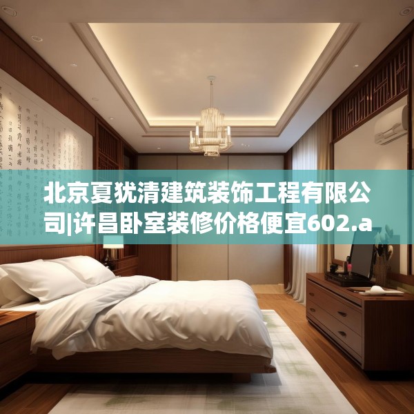 北京夏犹清建筑装饰工程有限公司|许昌卧室装修价格便宜602.a478b479c482fgy.489wew