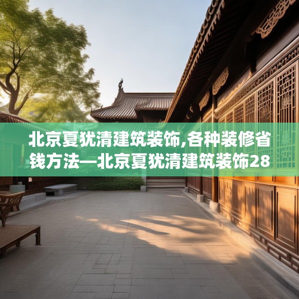 北京夏犹清建筑装饰,各种装修省钱方法—北京夏犹清建筑装饰287.a163b164c167fgy.174bnbn