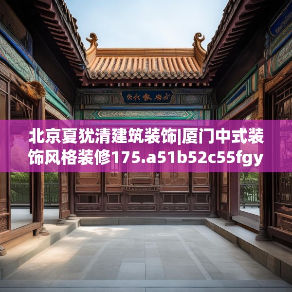 北京夏犹清建筑装饰|厦门中式装饰风格装修175.a51b52c55fgy.62poiy