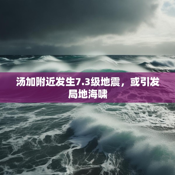 汤加附近发生7.3级地震，或引发局地海啸