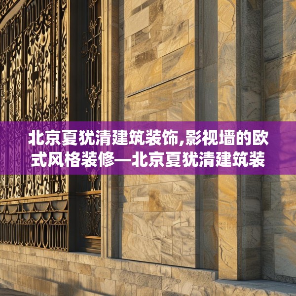 北京夏犹清建筑装饰,影视墙的欧式风格装修—北京夏犹清建筑装饰313.a189b190c193fgy.200fdsfds