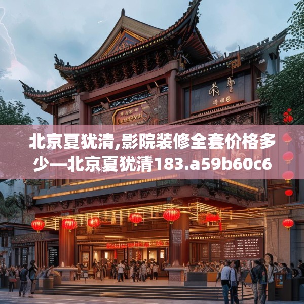 北京夏犹清,影院装修全套价格多少—北京夏犹清183.a59b60c63fgy.70uyk
