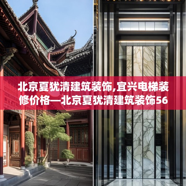 北京夏犹清建筑装饰,宜兴电梯装修价格—北京夏犹清建筑装饰566.a442b443c446fgy.453wew
