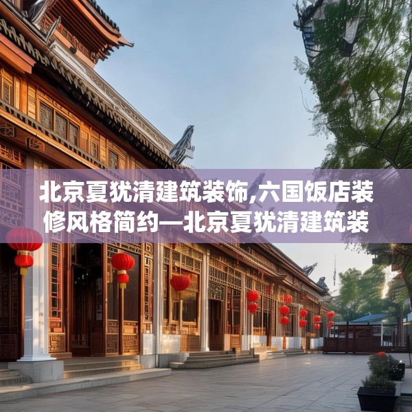 北京夏犹清建筑装饰,六国饭店装修风格简约—北京夏犹清建筑装饰565.a441b442c445fgy.452fdsfds