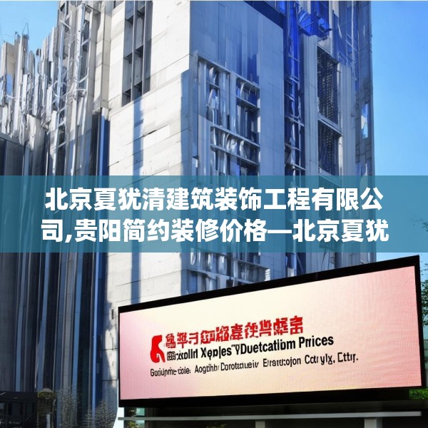 北京夏犹清建筑装饰工程有限公司,贵阳简约装修价格—北京夏犹清建筑装饰工程有限公司309.a185b186c189fgy.196uyk