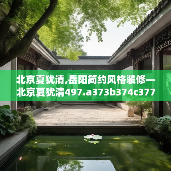 北京夏犹清,岳阳简约风格装修—北京夏犹清497.a373b374c377fgy.384cvcx