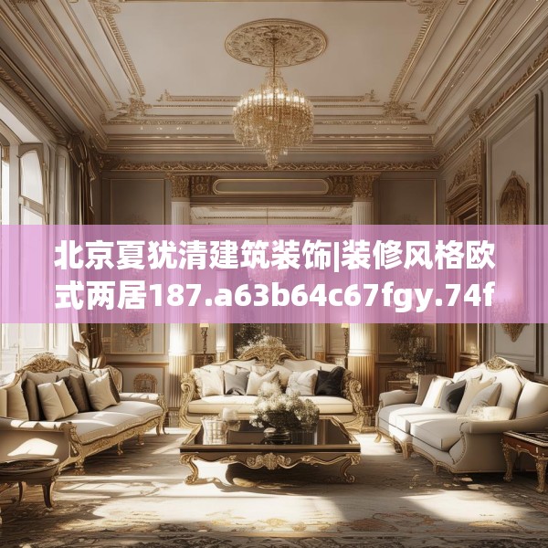 北京夏犹清建筑装饰|装修风格欧式两居187.a63b64c67fgy.74fdsfds