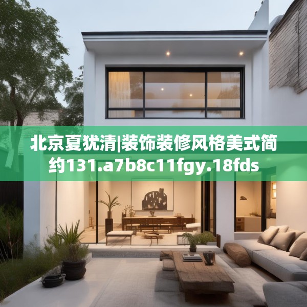 北京夏犹清|装饰装修风格美式简约131.a7b8c11fgy.18fds