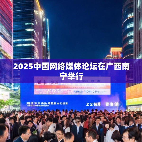2025中国网络媒体论坛在广西南宁举行