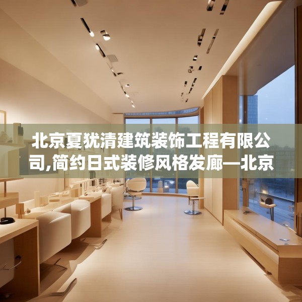 北京夏犹清建筑装饰工程有限公司,简约日式装修风格发廊—北京夏犹清建筑装饰工程有限公司329.a205b206c209fgy.216fds