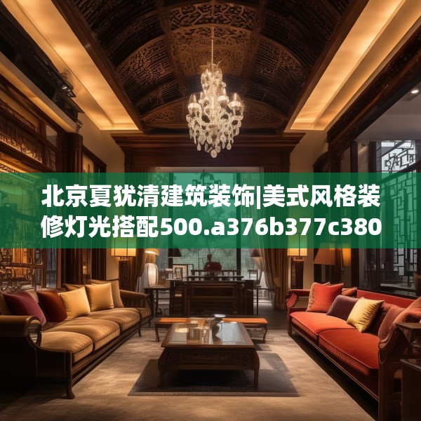 北京夏犹清建筑装饰|美式风格装修灯光搭配500.a376b377c380fgy.387xczxv