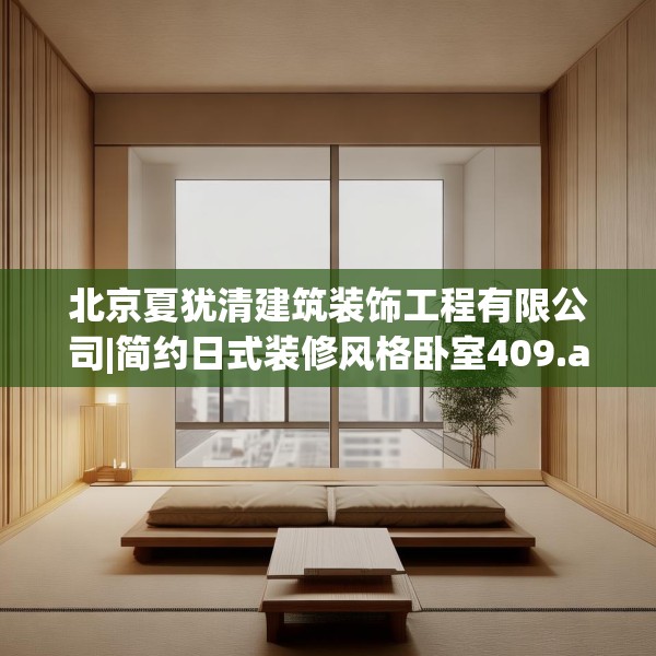 北京夏犹清建筑装饰工程有限公司|简约日式装修风格卧室409.a285b286c289fgy.296poiy