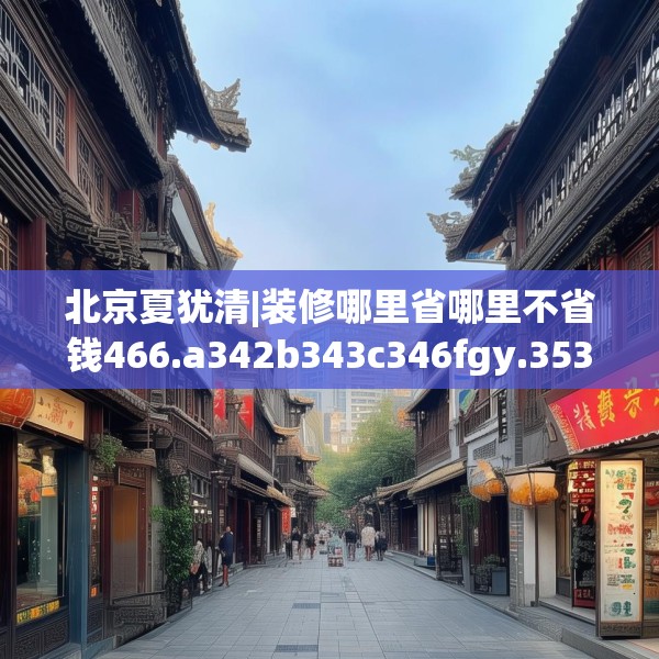 北京夏犹清|装修哪里省哪里不省钱466.a342b343c346fgy.353dewqe