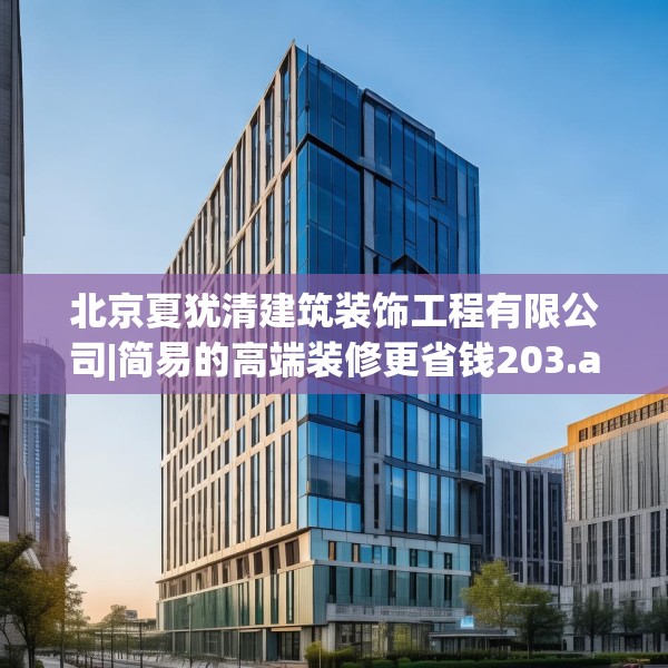 北京夏犹清建筑装饰工程有限公司|简易的高端装修更省钱203.a79b80c83fgy.90fds
