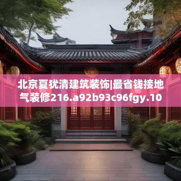 北京夏犹清建筑装饰|最省钱接地气装修216.a92b93c96fgy.103nbn