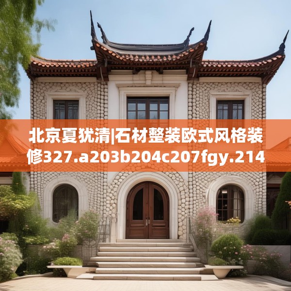 北京夏犹清|石材整装欧式风格装修327.a203b204c207fgy.214uyk