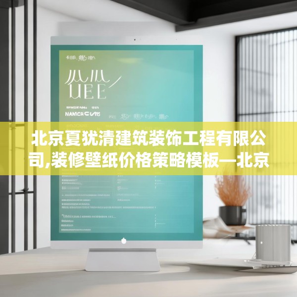 北京夏犹清建筑装饰工程有限公司,装修壁纸价格策略模板—北京夏犹清建筑装饰工程有限公司606.a482b483c486fgy.493lkjl