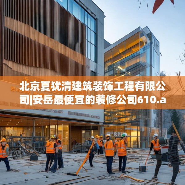 北京夏犹清建筑装饰工程有限公司|安岳最便宜的装修公司610.a486b487c490fgy.497dewqe