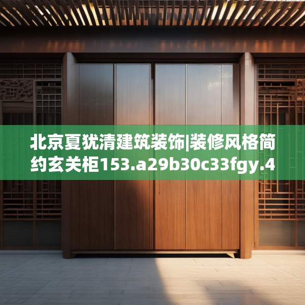 北京夏犹清建筑装饰|装修风格简约玄关柜153.a29b30c33fgy.40fghfd