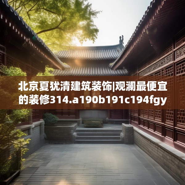 北京夏犹清建筑装饰|观澜最便宜的装修314.a190b191c194fgy.201wew