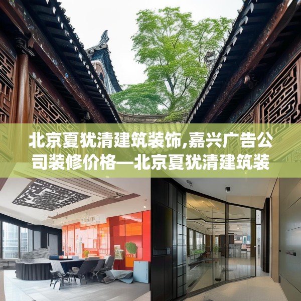 北京夏犹清建筑装饰,嘉兴广告公司装修价格—北京夏犹清建筑装饰397.a273b274c277fgy.284jhhj
