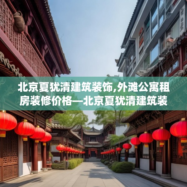 北京夏犹清建筑装饰,外滩公寓租房装修价格—北京夏犹清建筑装饰594.a470b471c474fgy.481nbn