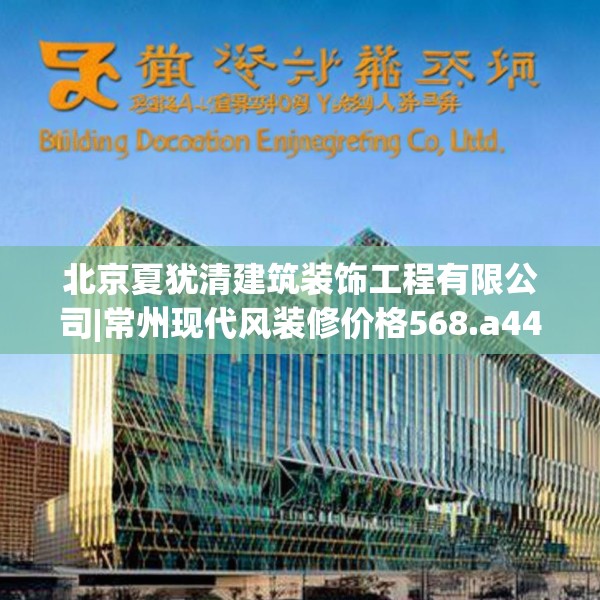 北京夏犹清建筑装饰工程有限公司|常州现代风装修价格568.a444b445c448fgy.455sdA