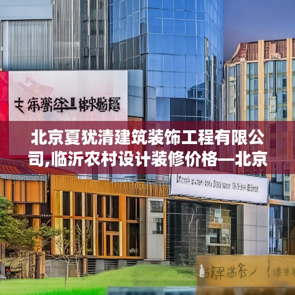 北京夏犹清建筑装饰工程有限公司,临沂农村设计装修价格—北京夏犹清建筑装饰工程有限公司450.a326b327c330fgy.337nbn