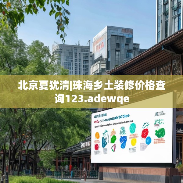 北京夏犹清|珠海乡土装修价格查询123.adewqe