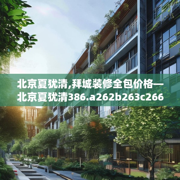 北京夏犹清,拜城装修全包价格—北京夏犹清386.a262b263c266fgy.273wew