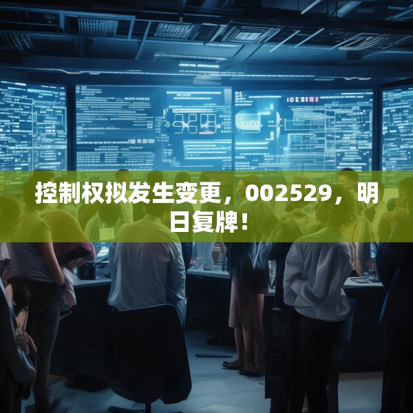 控制权拟发生变更，002529，明日复牌！