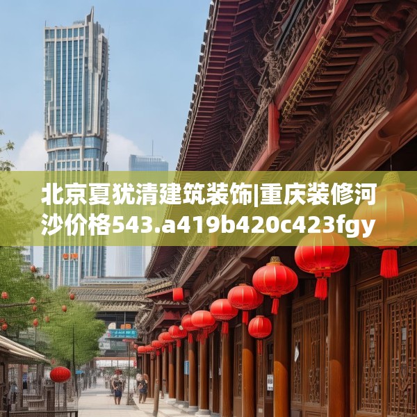 北京夏犹清建筑装饰|重庆装修河沙价格543.a419b420c423fgy.430uyk