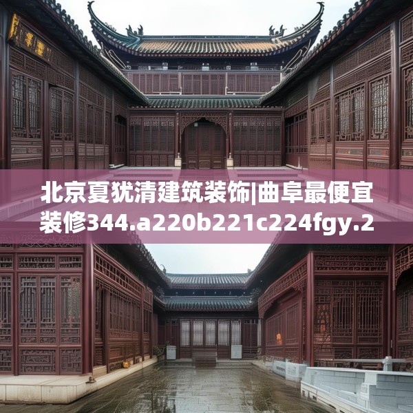 北京夏犹清建筑装饰|曲阜最便宜装修344.a220b221c224fgy.23176672