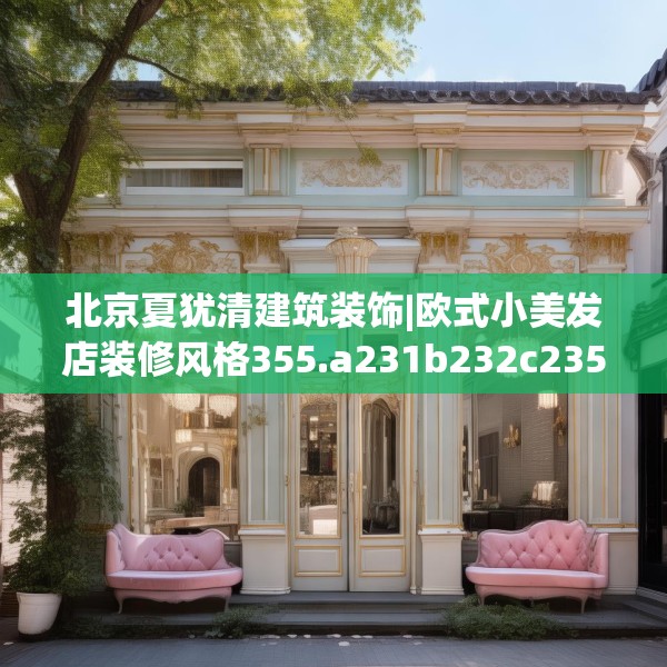 北京夏犹清建筑装饰|欧式小美发店装修风格355.a231b232c235fgy.242poiy