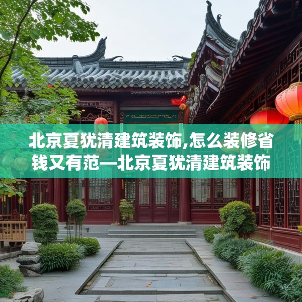 北京夏犹清建筑装饰,怎么装修省钱又有范—北京夏犹清建筑装饰342.a218b219c222fgy.229nbn