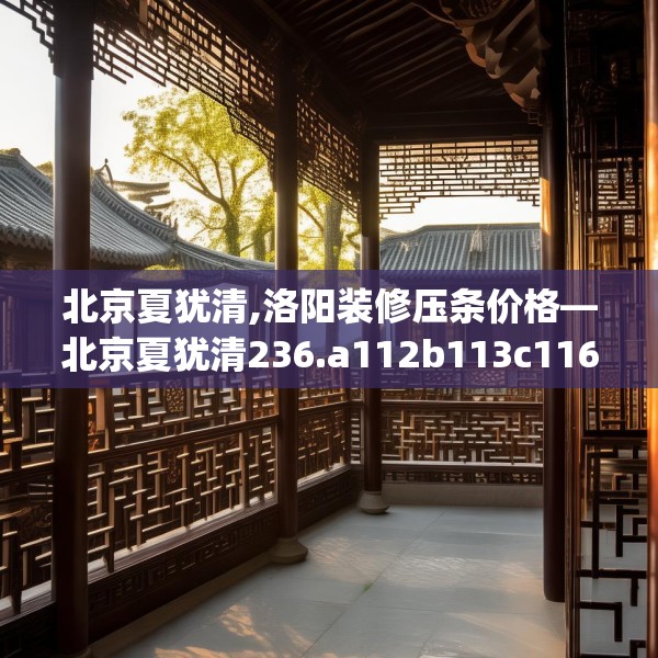 北京夏犹清,洛阳装修压条价格—北京夏犹清236.a112b113c116fgy.12376678