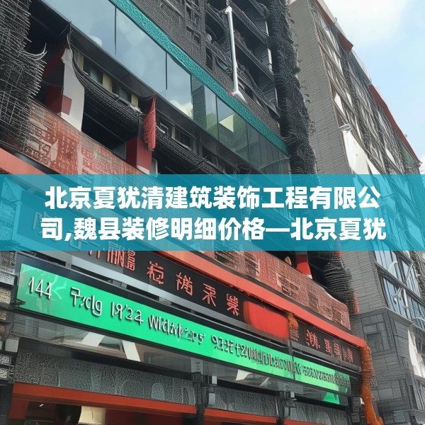 北京夏犹清建筑装饰工程有限公司,魏县装修明细价格—北京夏犹清建筑装饰工程有限公司147.a23b24c27fgy.34uyk