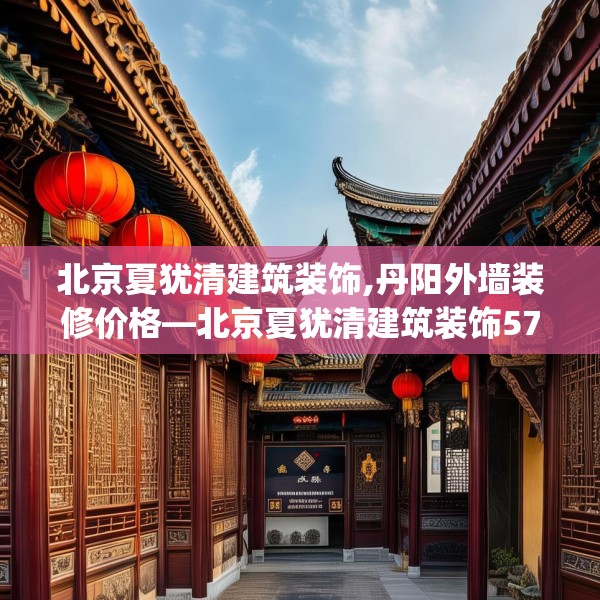 北京夏犹清建筑装饰,丹阳外墙装修价格—北京夏犹清建筑装饰572.a448b449c452fgy.459xczxv