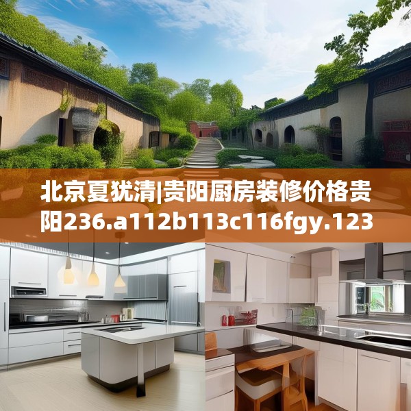 北京夏犹清|贵阳厨房装修价格贵阳236.a112b113c116fgy.12376678