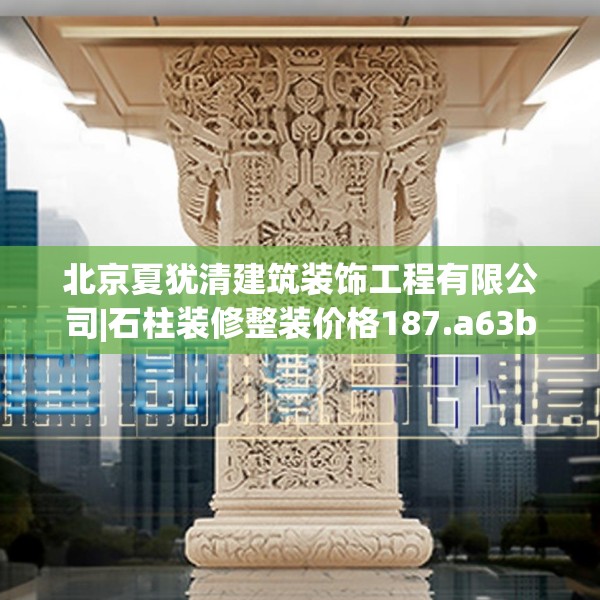 北京夏犹清建筑装饰工程有限公司|石柱装修整装价格187.a63b64c67fgy.74fdsfds