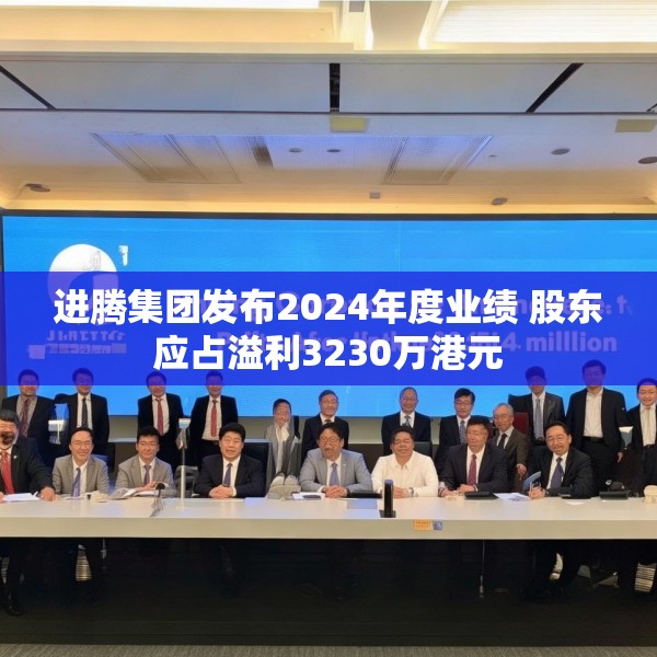进腾集团发布2024年度业绩 股东应占溢利3230万港元