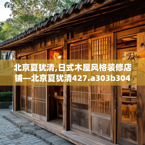 北京夏犹清,日式木屋风格装修店铺—北京夏犹清427.a303b304c307fgy.314poiy