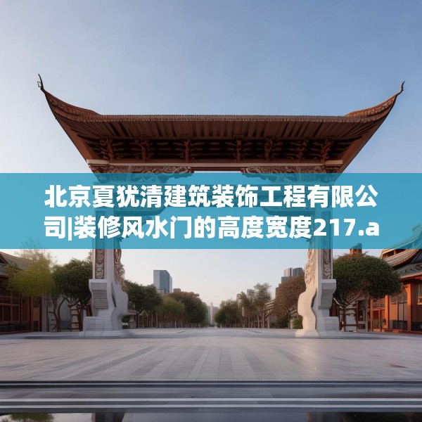 北京夏犹清建筑装饰工程有限公司|装修风水门的高度宽度217.a93b94c97fgy.104jhhj