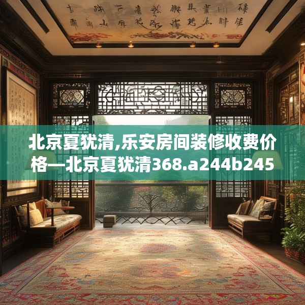 北京夏犹清,乐安房间装修收费价格—北京夏犹清368.a244b245c248fgy.255wew
